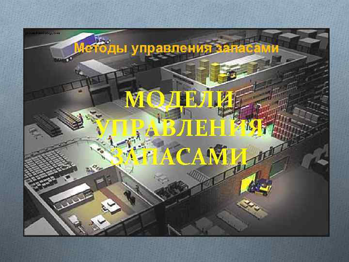 Методы управления запасами МОДЕЛИ УПРАВЛЕНИЯ ЗАПАСАМИ 