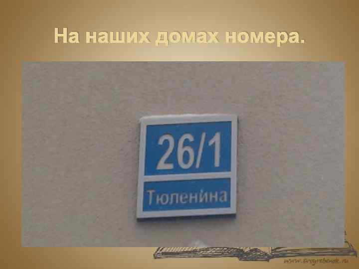 На наших домах номера. 