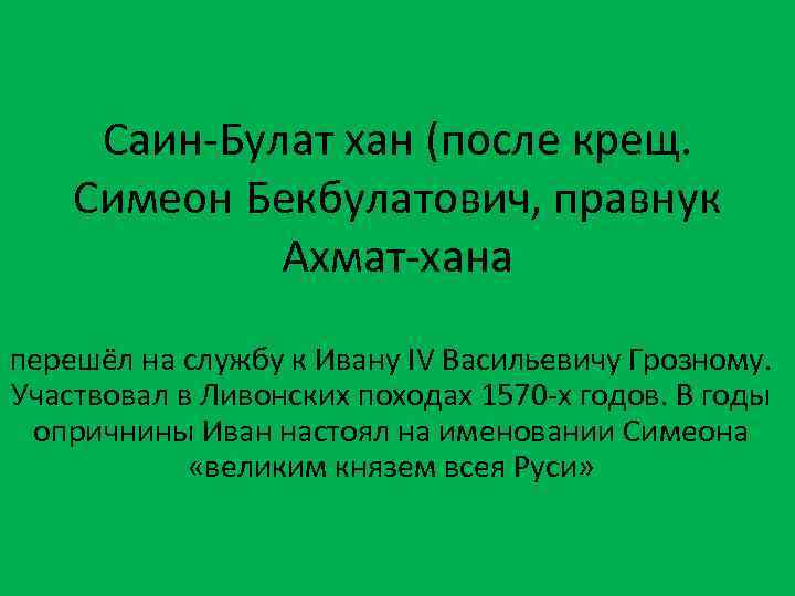 Саин-Булат хан (после крещ. Симеон Бекбулатович, правнук Ахмат-хана перешёл на службу к Ивану IV