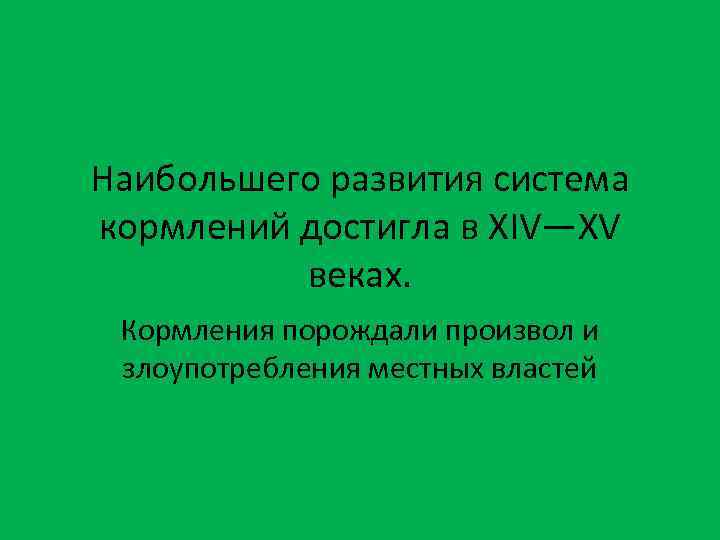 Наибольшего развития система кормлений достигла в XIV—XV веках. Кормления порождали произвол и злоупотребления местных