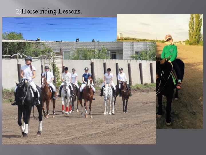 2)Horse-riding Lessons. Hire works every weekend , where you can ride a horse or