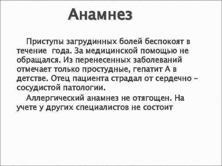 Анамнез Приступы загрудинных болей беспокоят в течение года. За медицинской помощью не обращался. Из