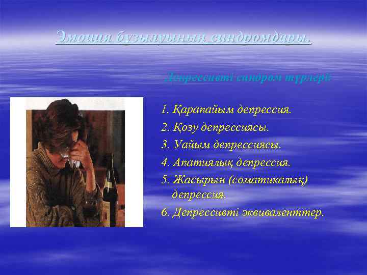 Эмоция бұзылуының синдромдары. Депрессивті синдром түрлері: 1. Қарапайым депрессия. 2. Қозу депрессиясы. 3. Уайым