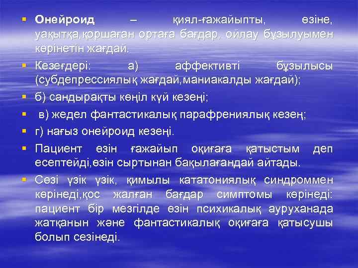 § Онейроид – қиял-ғажайыпты, өзіне, уақытқа, қоршаған ортаға бағдар, ойлау бұзылуымен көрінетін жағдай. §
