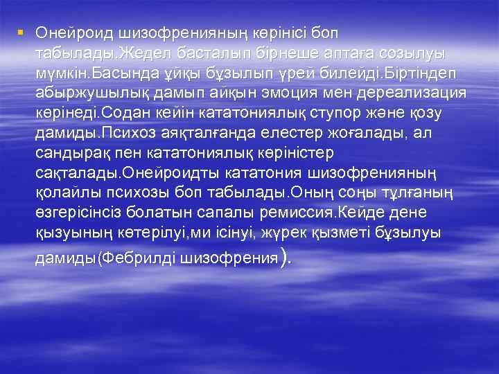 § Онейроид шизофренияның көрінісі боп табылады. Жедел басталып бірнеше аптаға созылуы мүмкін. Басында ұйқы