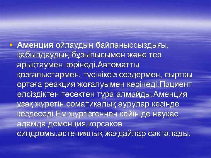 § Аменция ойлаудың байланыссыздығы, қабылдаудың бұзылысымен және тез арықтаумен көрінеді. Автоматты қозғалыстармен, түсініксіз сөздермен,