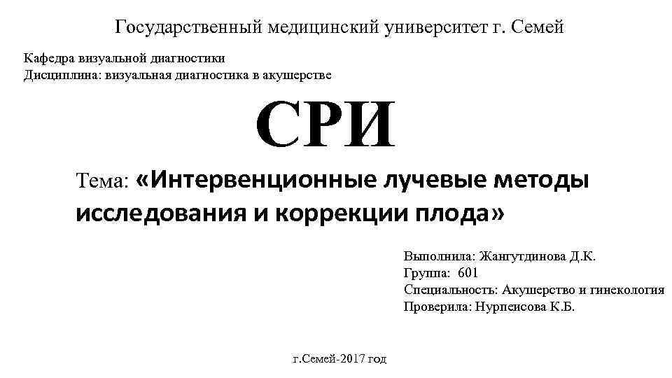 Государственный медицинский университет г. Семей Кафедра визуальной диагностики Дисциплина: визуальная диагностика в акушерстве СРИ