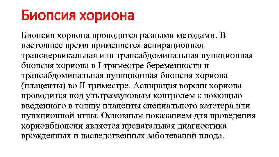Биопсия хориона проводится разными методами. В настоящее время применяется аспирационная трансцервикальная или трансабдоминальная пункционная