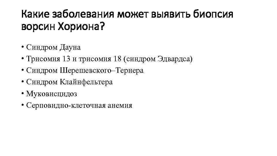 Какие заболевания может выявить биопсия ворсин Хориона? • Синдром Дауна • Трисомия 13 и