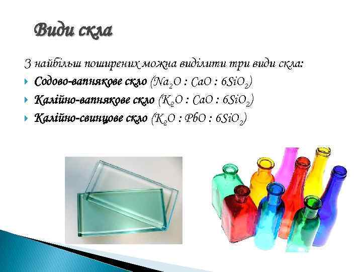 Види скла З найбільш поширених можна виділити три види скла: Содово-вапнякове скло (Na 2