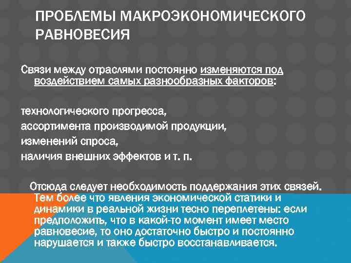 ПРОБЛЕМЫ МАКРОЭКОНОМИЧЕСКОГО РАВНОВЕСИЯ Связи между отраслями постоянно изменяются под воздействием самых разнообразных факторов: технологического