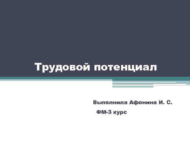 Трудовой потенциал Выполнила Афонина И. С. ФМ-3 курс 
