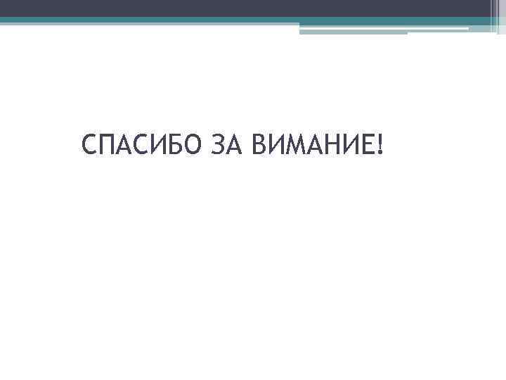 СПАСИБО ЗА ВИМАНИЕ! 