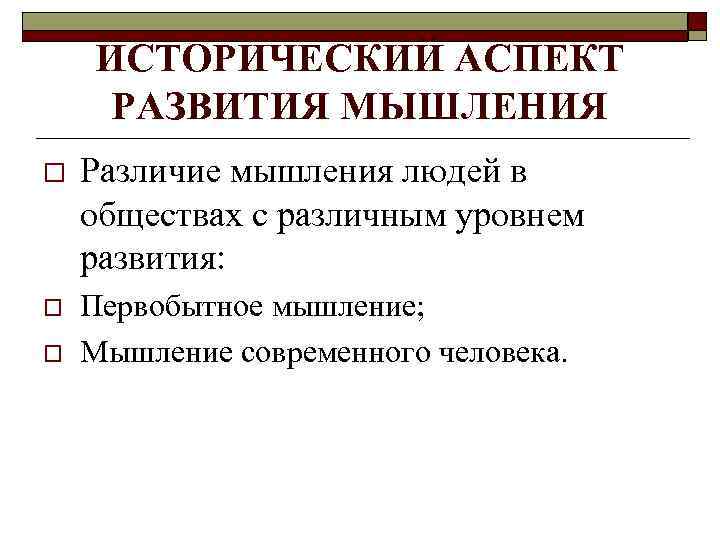 ИСТОРИЧЕСКИЙ АСПЕКТ РАЗВИТИЯ МЫШЛЕНИЯ o Различие мышления людей в обществах с различным уровнем развития: