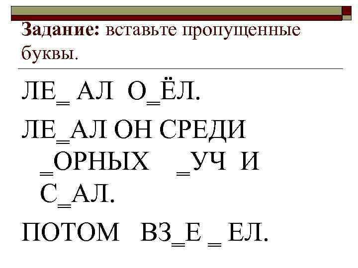 Задание: вставьте пропущенные буквы. ЛЕ‗ АЛ О‗ЁЛ. ЛЕ‗АЛ ОН СРЕДИ ‗ОРНЫХ ‗УЧ И С‗АЛ.