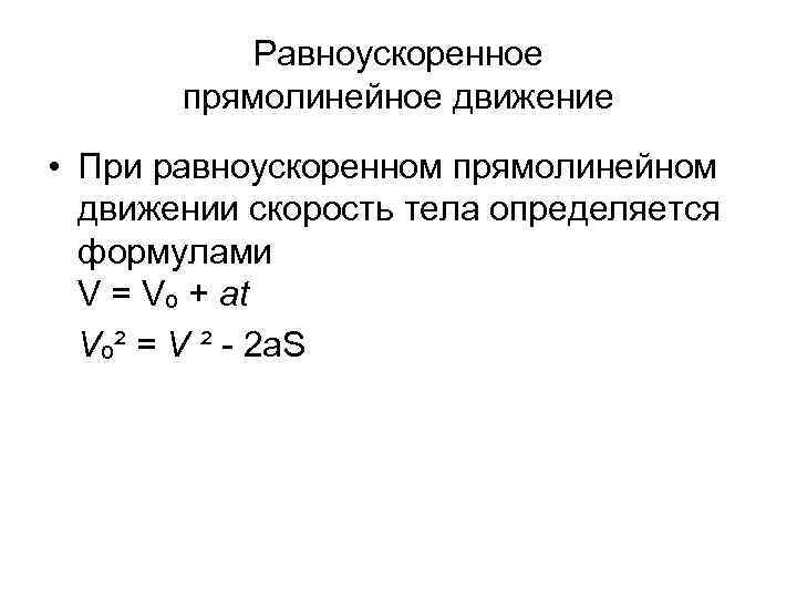 Равноускоренное прямолинейное движение • При равноускоренном прямолинейном движении скорость тела определяется формулами V =