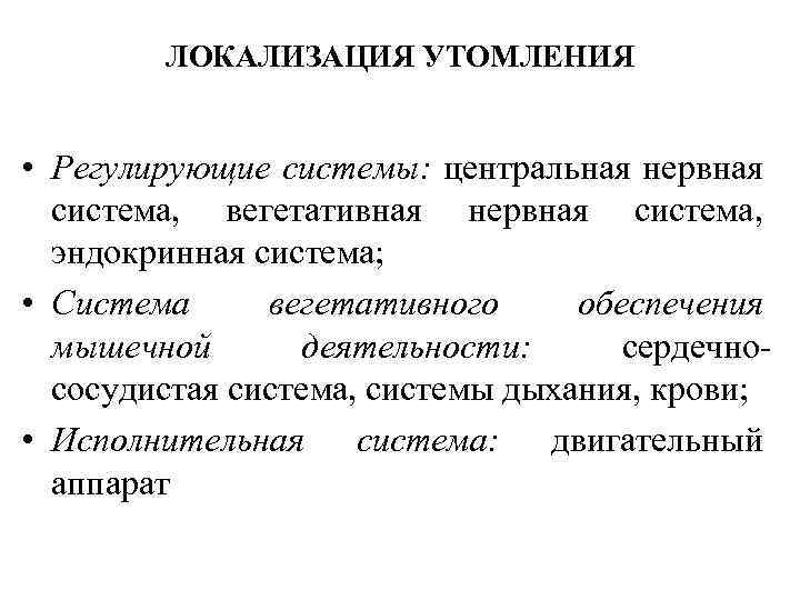 ЛОКАЛИЗАЦИЯ УТОМЛЕНИЯ • Регулирующие системы: центральная нервная система, вегетативная нервная система, эндокринная система; •