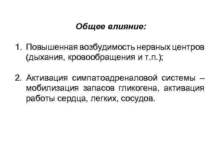 Общее влияние: 1. Повышенная возбудимость нервных центров (дыхания, кровообращения и т. п. ); 2.