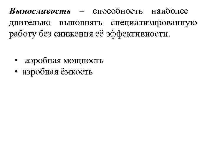 Выносливость – способность наиболее длительно выполнять специализированную работу без снижения её эффективности. • аэробная