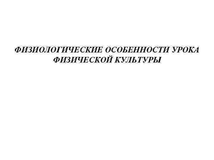 ФИЗИОЛОГИЧЕСКИЕ ОСОБЕННОСТИ УРОКА ФИЗИЧЕСКОЙ КУЛЬТУРЫ 