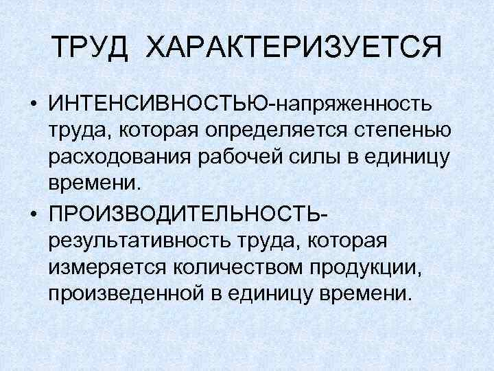 ТРУД ХАРАКТЕРИЗУЕТСЯ • ИНТЕНСИВНОСТЬЮ-напряженность труда, которая определяется степенью расходования рабочей силы в единицу времени.