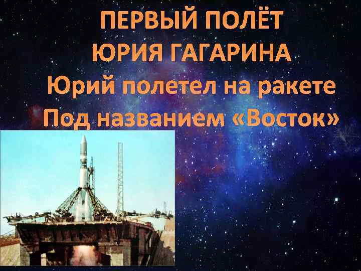 ПЕРВЫЙ ПОЛЁТ ЮРИЯ ГАГАРИНА Юрий полетел на ракете Под названием «Восток» 