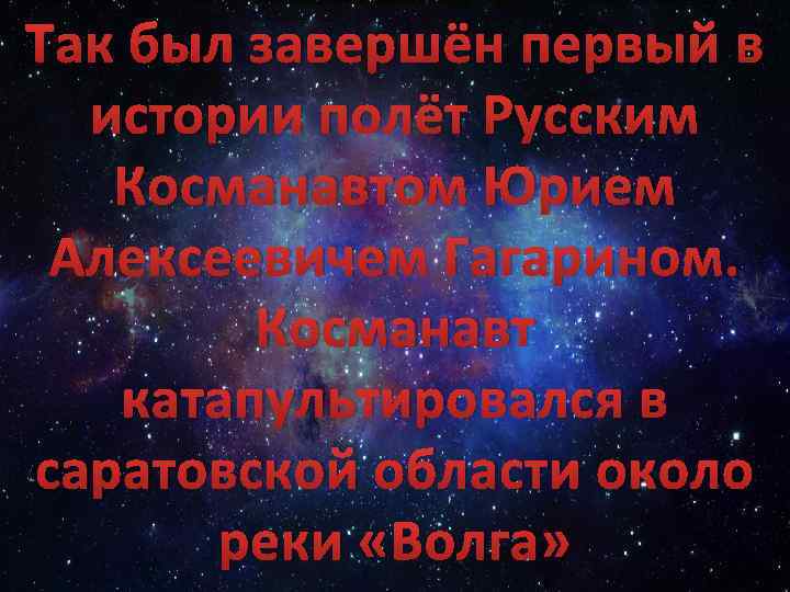 Так был завершён первый в истории полёт Русским Косманавтом Юрием Алексеевичем Гагарином. Косманавт катапультировался