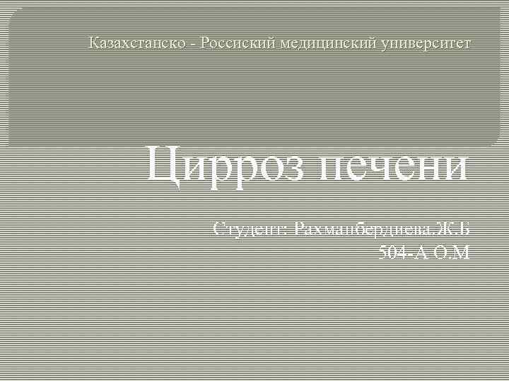Казахстанско - Россиский медицинский университет Цирроз печени Студент: Рахманбердиева. Ж. Б 504 -А О.
