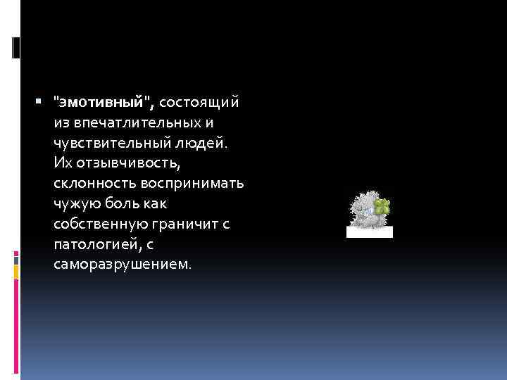  "эмотивный", состоящий из впечатлительных и чувствительный людей. Их отзывчивость, склонность воспринимать чужую боль