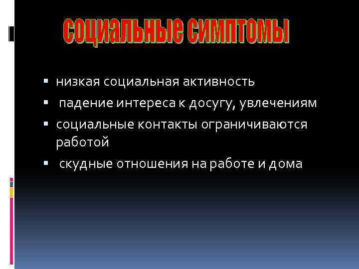  низкая социальная активность падение интереса к досугу, увлечениям социальные контакты ограничиваются работой скудные