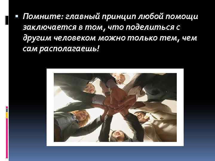  Помните: главный принцип любой помощи заключается в том, что поделиться с другим человеком