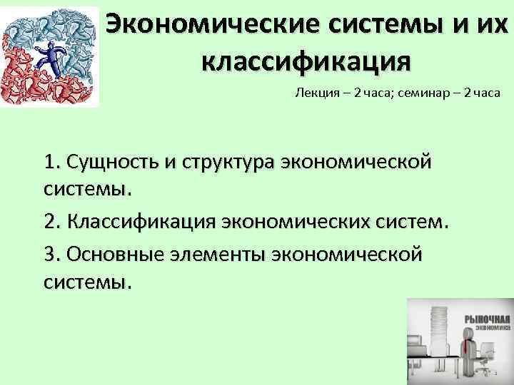 Экономические системы и их классификация Лекция – 2 часа; семинар – 2 часа 1.