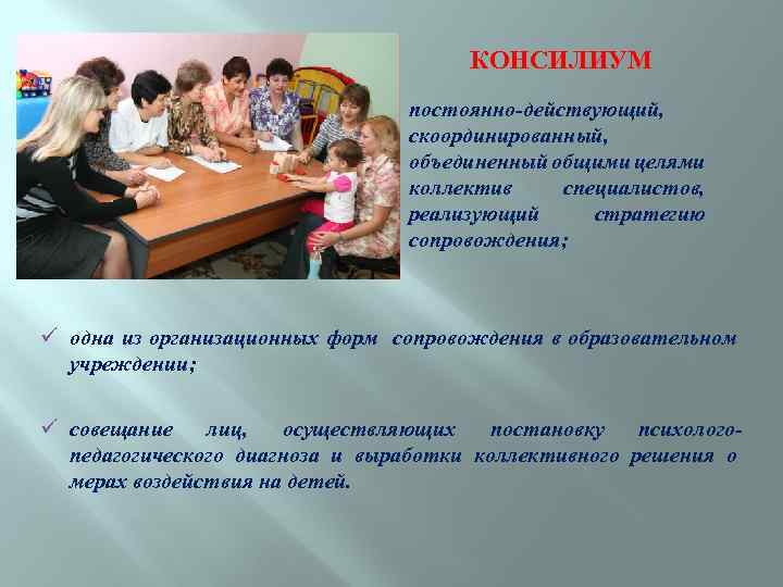 КОНСИЛИУМ ü постоянно-действующий, скоординированный, объединенный общими целями коллектив специалистов, реализующий стратегию сопровождения; ü одна