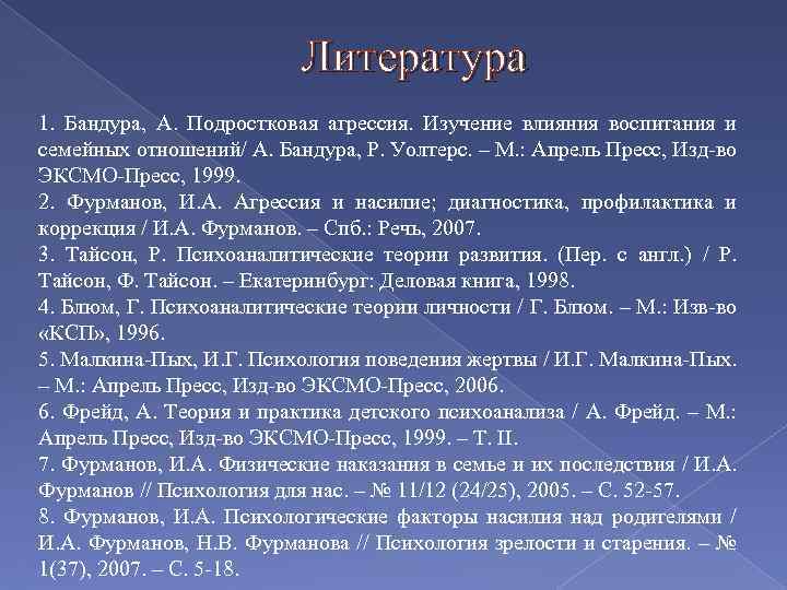 Литература 1. Бандура, А. Подростковая агрессия. Изучение влияния воспитания и семейных отношений/ А. Бандура,