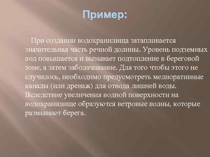 Пример: При создании водохранилища затапливается значительная часть речной долины. Уровень подземных вод повышается и