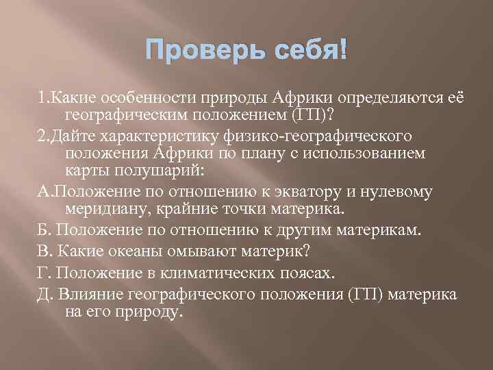 Проверь себя! 1. Какие особенности природы Африки определяются её географическим положением (ГП)? 2. Дайте