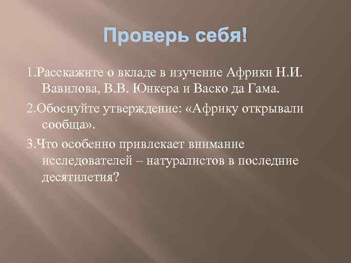 Проверь себя! 1. Расскажите о вкладе в изучение Африки Н. И. Вавилова, В. В.