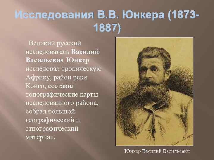 Исследования В. В. Юнкера (18731887) Великий русский исследователь Василий Васильевич Юнкер исследовал тропическую Африку,