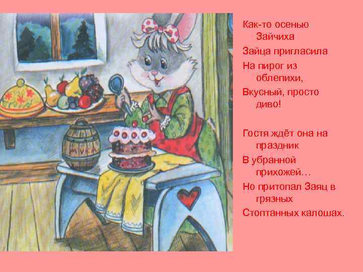 Как-то осенью Зайчиха Зайца пригласила На пирог из облепихи, Вкусный, просто диво! Гостя ждёт