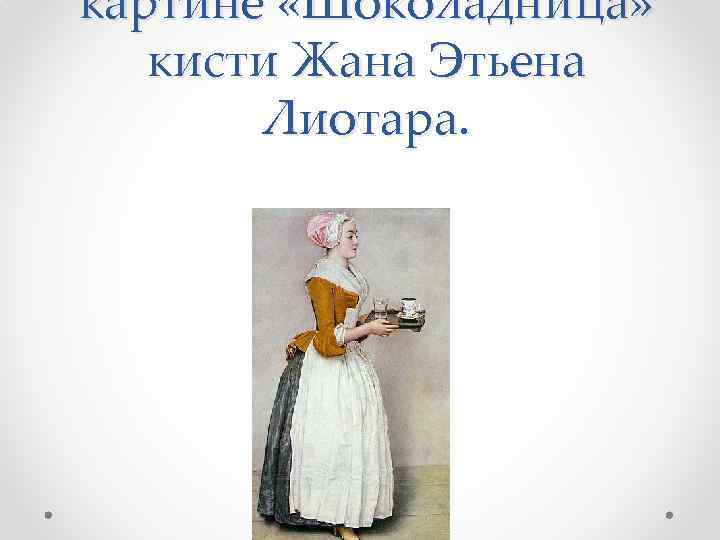 картине «Шоколадница» кисти Жана Этьена Лиотара. 