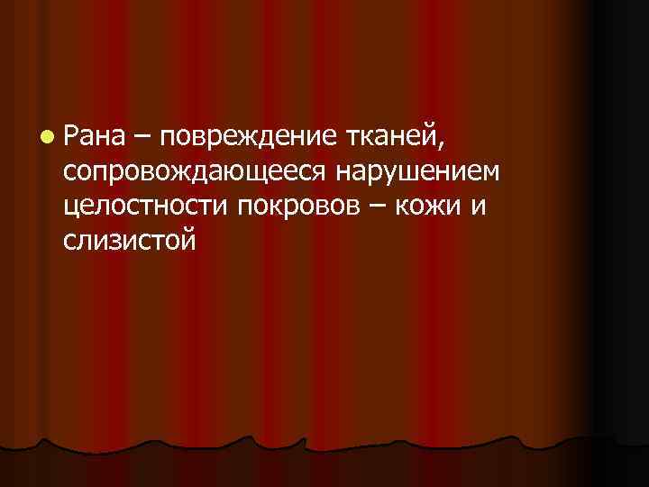 l Рана – повреждение тканей, сопровождающееся нарушением целостности покровов – кожи и слизистой 