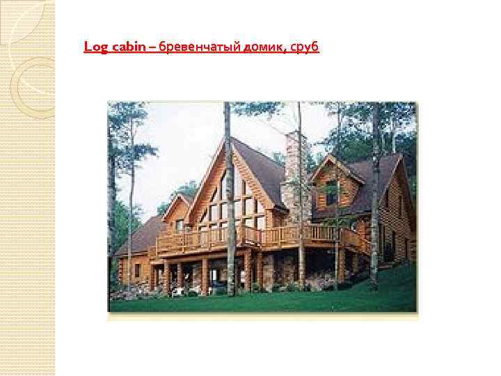 Log cabin – бревенчатый домик, сруб 