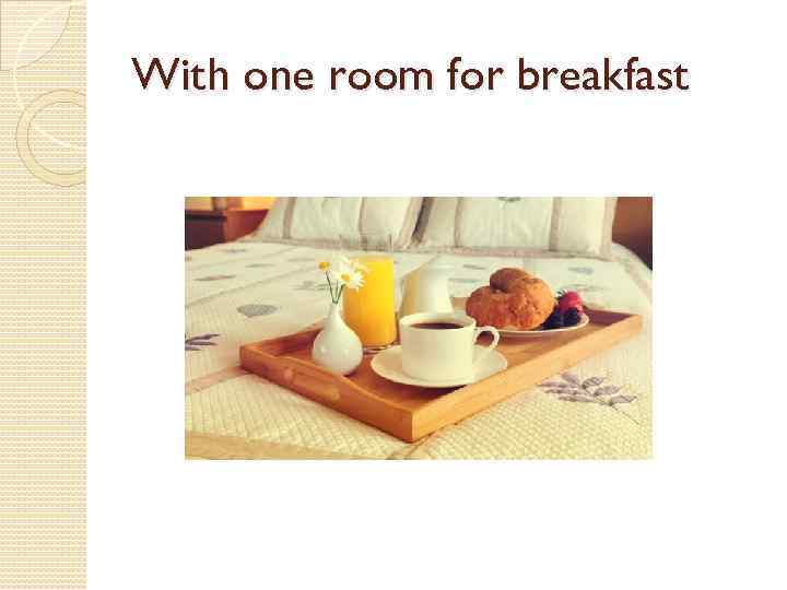 With one room for breakfast 