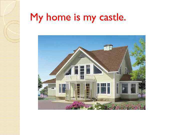 My home is my castle. 