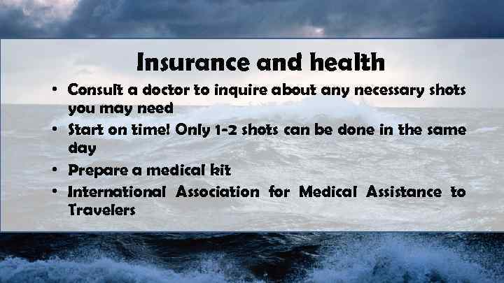 Insurance and health • Consult a doctor to inquire about any necessary shots you