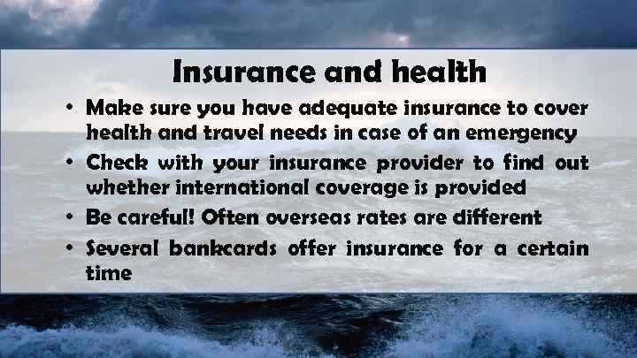 Insurance and health • Make sure you have adequate insurance to cover health and