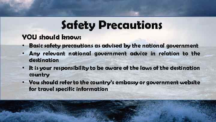 Safety Precautions YOU should know: • Basic safety precautions as advised by the national