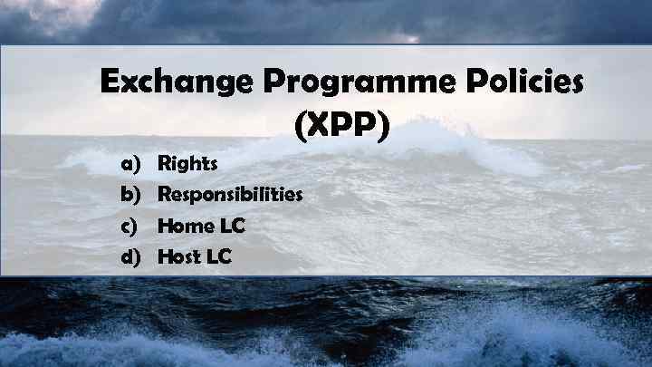 Exchange Programme Policies (XPP) a) b) c) d) Rights Responsibilities Home LC Host LC