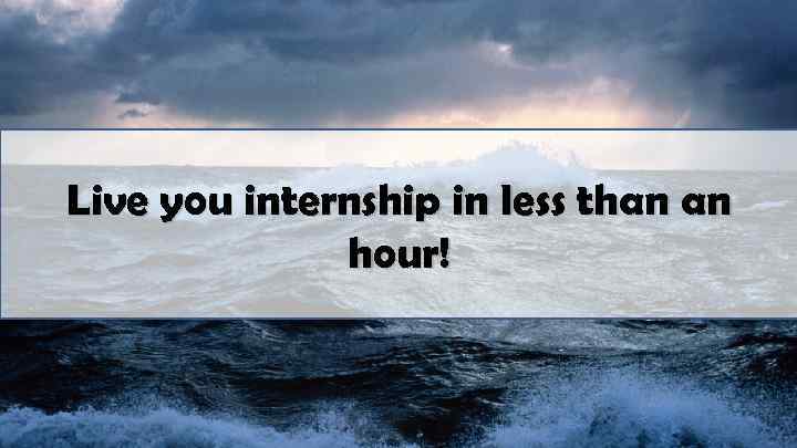 Live you internship in less than an hour! 