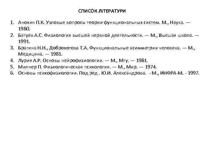 СПИСОК ЛІТЕРАТУРИ 1. Анохин П. К. Узловые вопросы теории функциональных систем. М. , Наука.